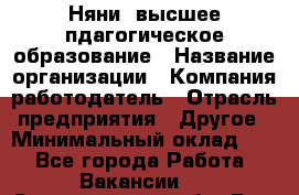 Няни. высшее пдагогическое образование › Название организации ­ Компания-работодатель › Отрасль предприятия ­ Другое › Минимальный оклад ­ 1 - Все города Работа » Вакансии   . Свердловская обл.,Реж г.